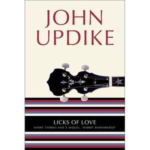 Licks of Love: Short Stories and a Sequel, Rabbit Remembered -- John Updike